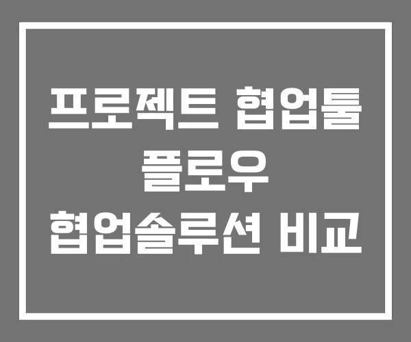 프로젝트 협업툴 플로우 협업솔루션 비교 프로젝트 협업툴 플로우 협업솔루션 비교