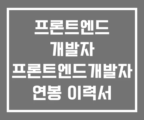 프론트엔드 개발자 프론트엔드개발자 연봉 이력서 프론트엔드 개발자 프론트엔드개발자 연봉 이력서