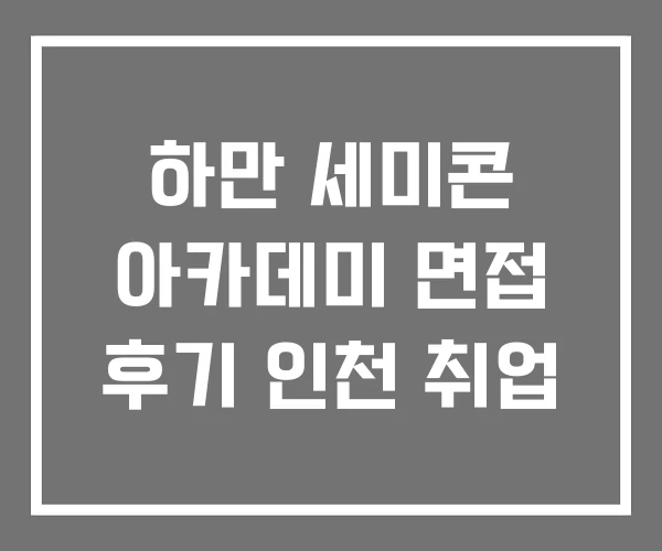 하만 세미콘 아카데미 면접 후기 인천 취업