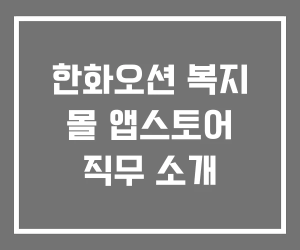 한화오션 복지 몰 앱스토어 직무 소개 한화오션 복지 몰 앱스토어 직무 소개