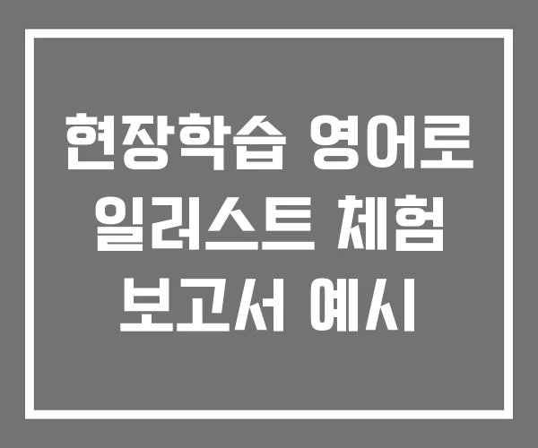 현장학습 영어로 일러스트 체험 보고서 예시