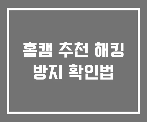 홈캠 추천 해킹 방지 확인법 홈캠 추천 해킹 방지 확인법