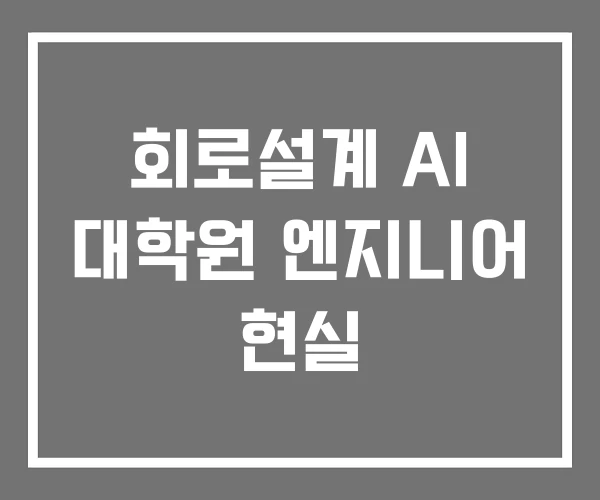 회로설계 AI 대학원 엔지니어 현실